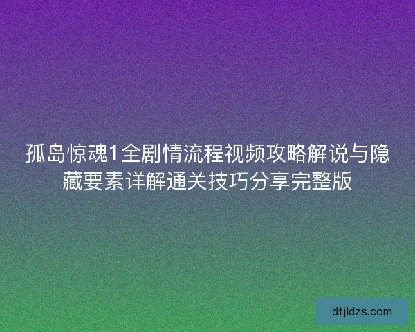 孤岛惊魂1全剧情流程视频攻略解说与隐藏要素详解通关技巧分享完整版 孤岛惊魂1全剧情流程视频攻略解说与隐藏要素详解通关技巧分享完整版